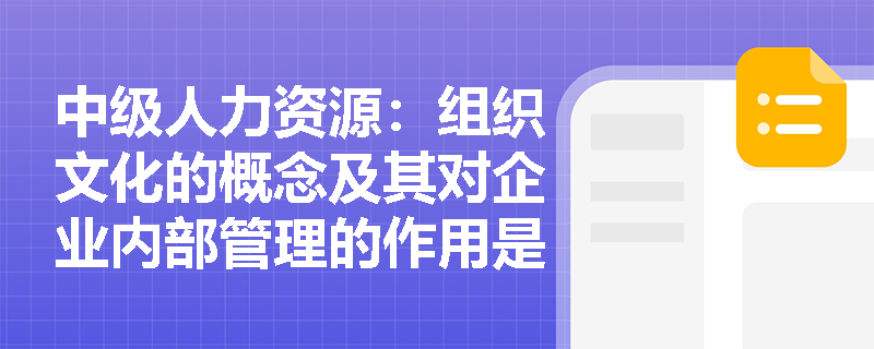 中级人力资源：组织文化的概念及其对企业内部管理的作用是什么？