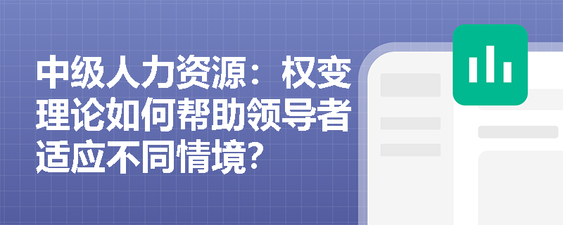 中级人力资源：权变理论如何帮助领导者适应不同情境？
