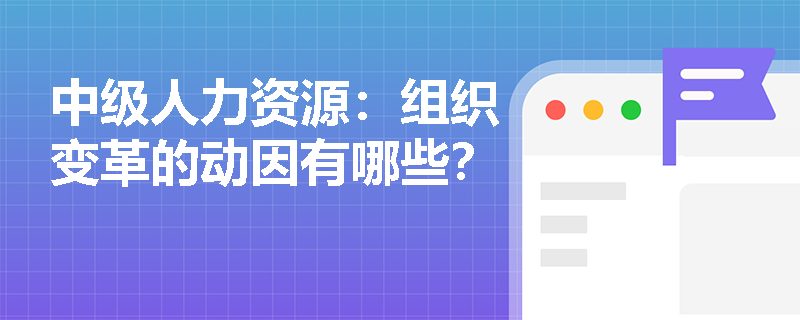 中级人力资源：组织变革的动因有哪些？