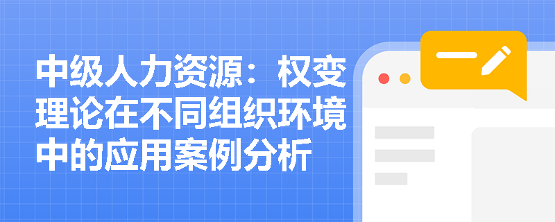 中级人力资源：权变理论在不同组织环境中的应用案例分析