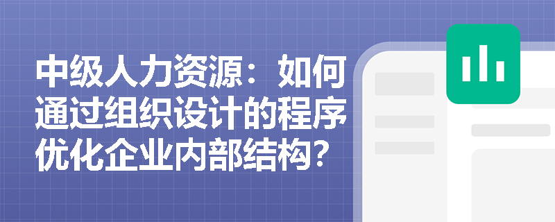 中级人力资源：如何通过组织设计的程序优化企业内部结构？