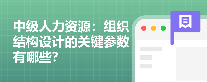 中级人力资源：组织结构设计的关键参数有哪些？