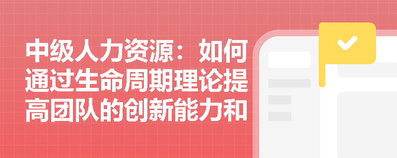 中级人力资源:如何通过生命周期理论提高团队的创新能力和效率? 中级人力资源:如何通过生命周期理论提高团队的创新能力和效率?