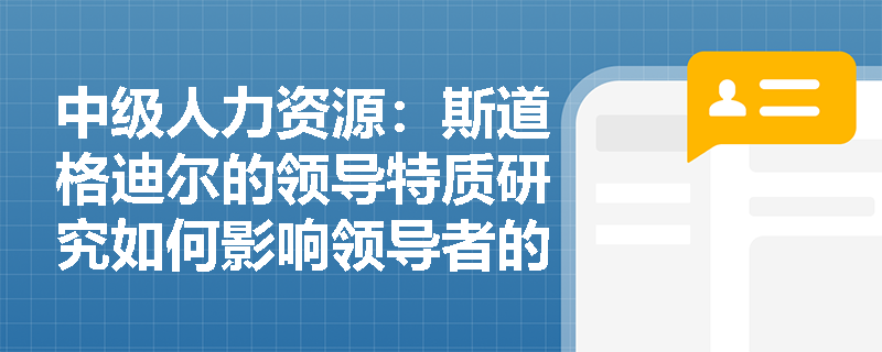 中级人力资源：斯道格迪尔的领导特质研究如何影响领导者的培养和发展？