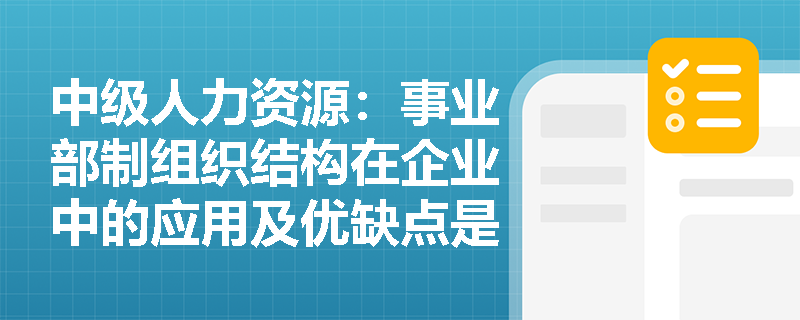 中级人力资源：事业部制组织结构在企业中的应用及优缺点是什么？