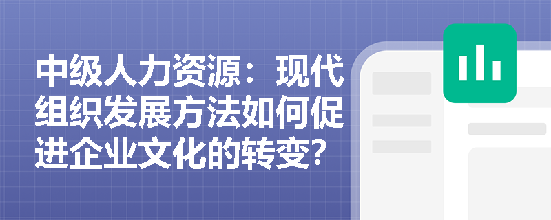 中级人力资源：现代组织发展方法如何促进企业文化的转变？
