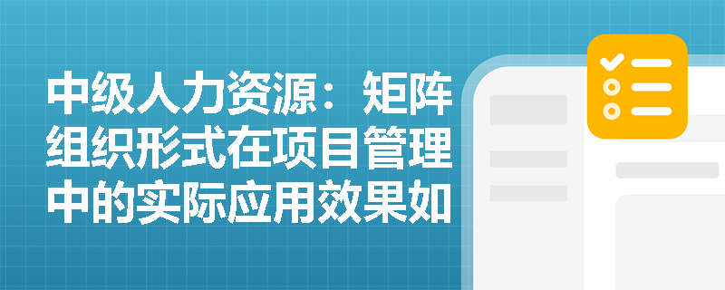 中级人力资源：矩阵组织形式在项目管理中的实际应用效果如何？