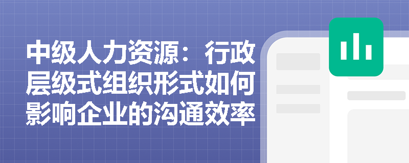 中级人力资源：行政层级式组织形式如何影响企业的沟通效率？