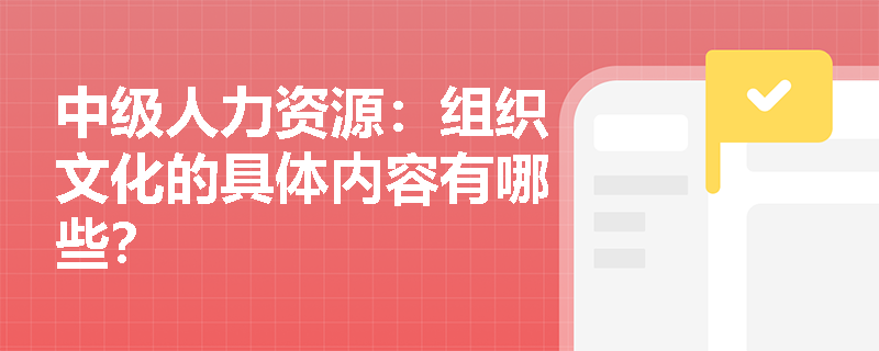中级人力资源：组织文化的具体内容有哪些？