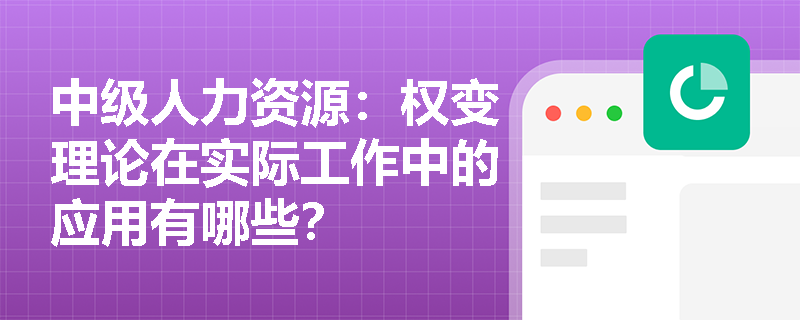 中级人力资源：权变理论在实际工作中的应用有哪些？