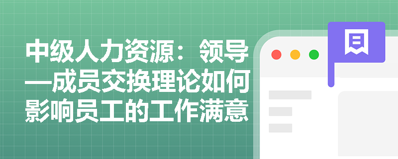 中级人力资源：领导—成员交换理论如何影响员工的工作满意度和绩效？