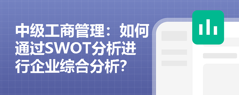 中级工商管理：如何通过SWOT分析进行企业综合分析？