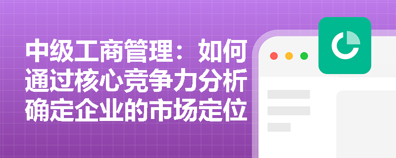 中级工商管理：如何通过核心竞争力分析确定企业的市场定位？