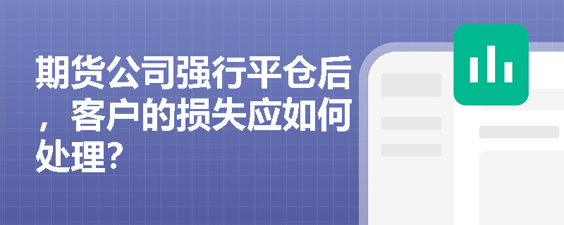 期货公司强行平仓后，客户的损失应如何处理？