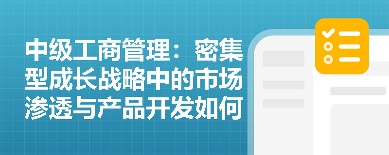 中级工商管理：密集型成长战略中的市场渗透与产品开发如何协同作用？