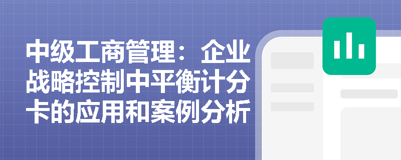 中级工商管理：企业战略控制中平衡计分卡的应用和案例分析是什么？