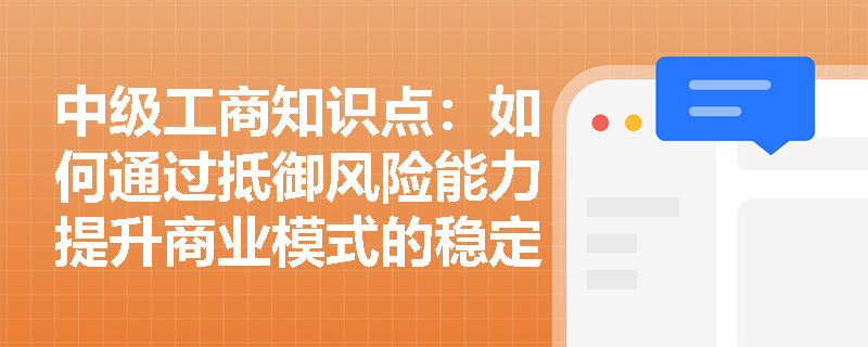 中级工商知识点：如何通过抵御风险能力提升商业模式的稳定性？