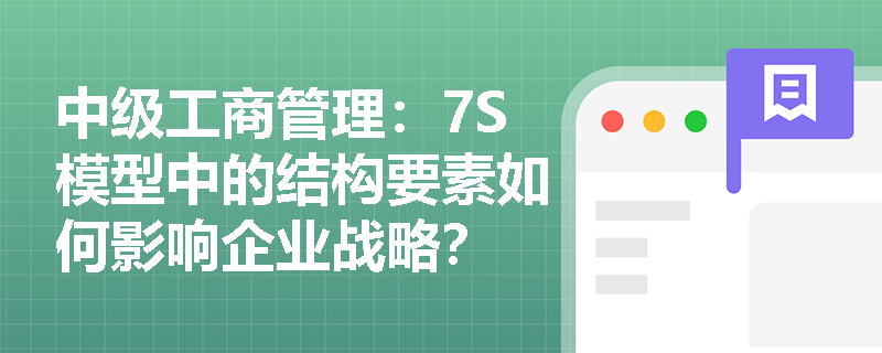 中级工商管理：7S模型中的结构要素如何影响企业战略？