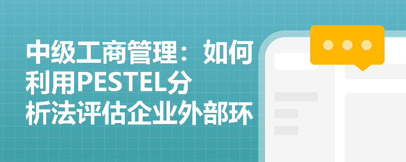 中级工商管理：如何利用PESTEL分析法评估企业外部环境？