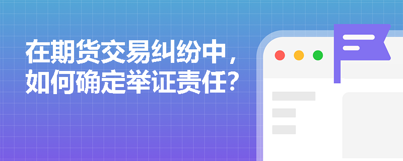 在期货交易纠纷中，如何确定举证责任？