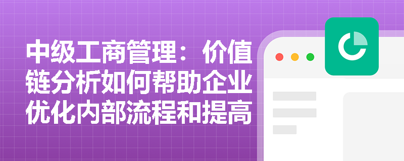 中级工商管理：价值链分析如何帮助企业优化内部流程和提高竞争力？