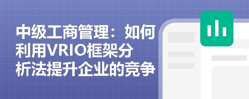 中级工商管理:如何利用VRIO框架分析法提升企业的竞争优势? 中级工商管理:如何利用VRIO框架分析法提升企业的竞争优势?