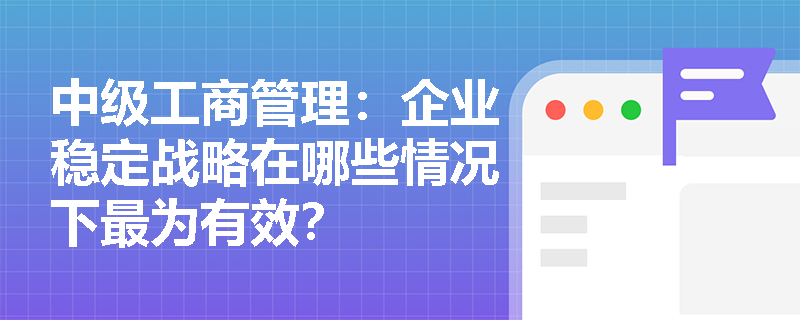 中级工商管理：企业稳定战略在哪些情况下最为有效？