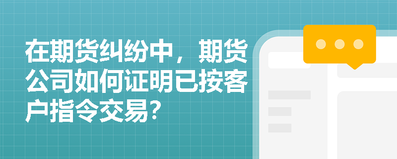 在期货纠纷中，期货公司如何证明已按客户指令交易？