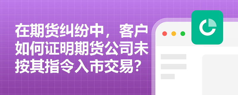 在期货纠纷中，客户如何证明期货公司未按其指令入市交易？