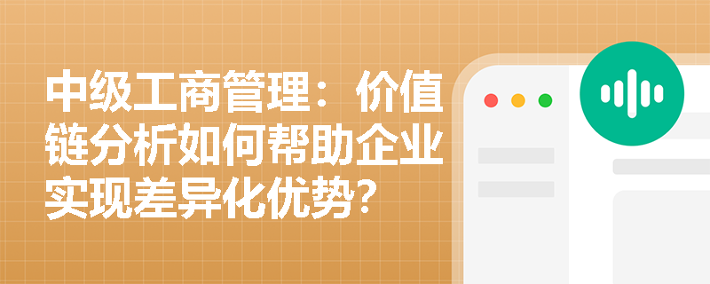 中级工商管理：价值链分析如何帮助企业实现差异化优势？