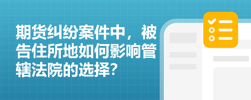期货纠纷案件中，被告住所地如何影响管辖法院的选择？