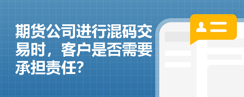 期货公司进行混码交易时，客户是否需要承担责任？