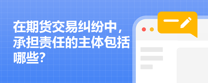在期货交易纠纷中，承担责任的主体包括哪些？