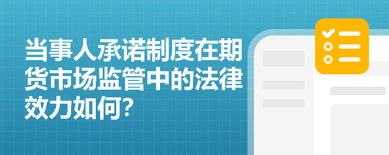 当事人承诺制度在期货市场监管中的法律效力如何？
