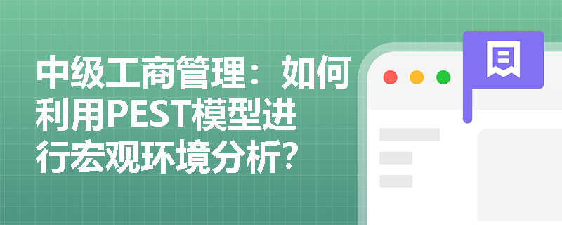 中级工商管理：如何利用PEST模型进行宏观环境分析？