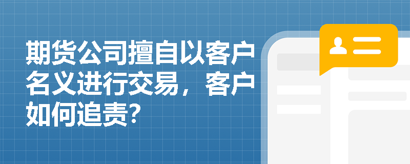 期货公司擅自以客户名义进行交易，客户如何追责？