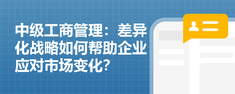 中级工商管理：差异化战略如何帮助企业应对市场变化？