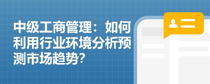 中级工商管理：如何利用行业环境分析预测市场趋势？
