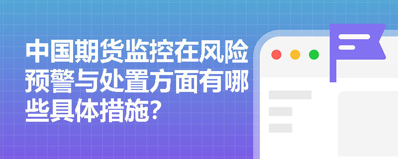中国期货监控在风险预警与处置方面有哪些具体措施？