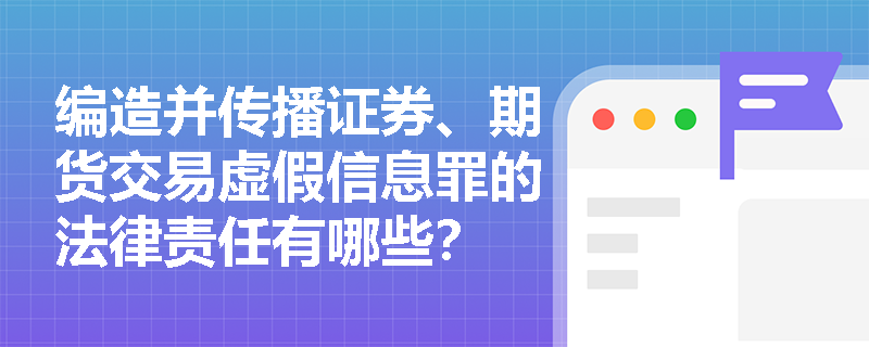 编造并传播证券、期货交易虚假信息罪的法律责任有哪些？