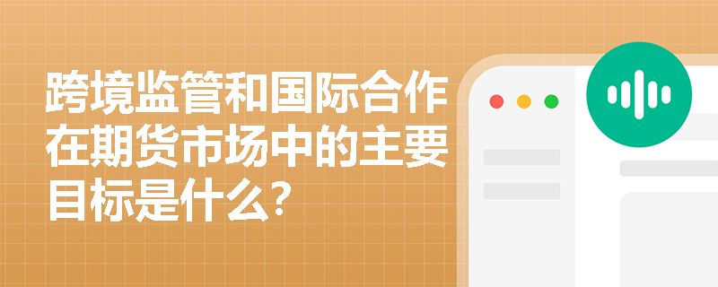 跨境监管和国际合作在期货市场中的主要目标是什么？