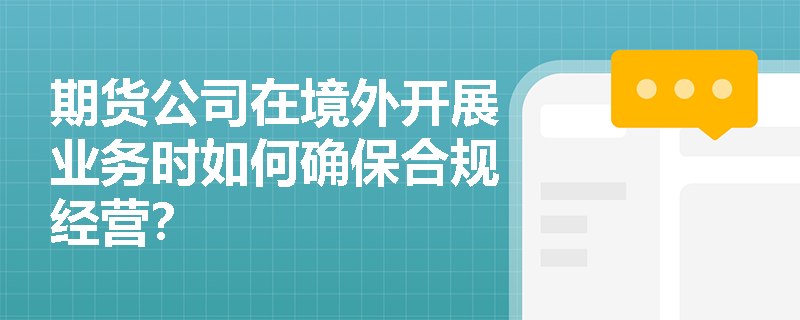 期货公司在境外开展业务时如何确保合规经营？