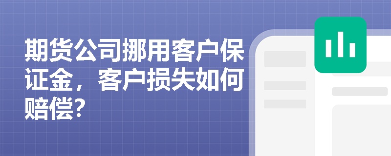 期货公司挪用客户保证金，客户损失如何赔偿？
