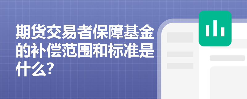 期货交易者保障基金的补偿范围和标准是什么？