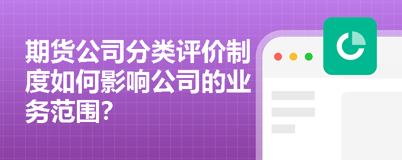 期货公司分类评价制度如何影响公司的业务范围？