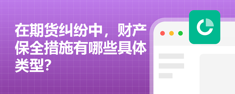 在期货纠纷中，财产保全措施有哪些具体类型？