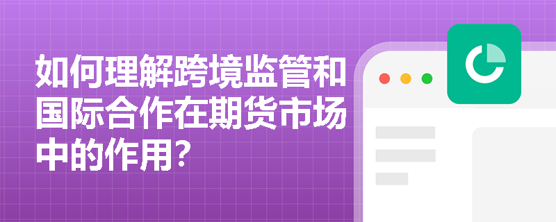 如何理解跨境监管和国际合作在期货市场中的作用？
