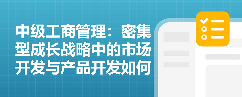 中级工商管理：密集型成长战略中的市场开发与产品开发如何结合应用？