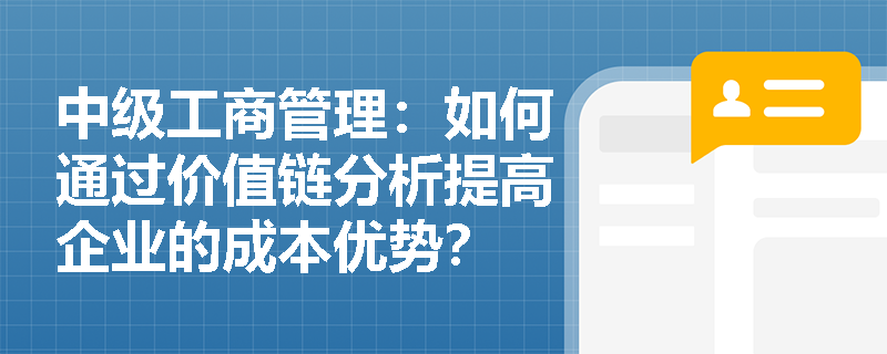 中级工商管理：如何通过价值链分析提高企业的成本优势？
