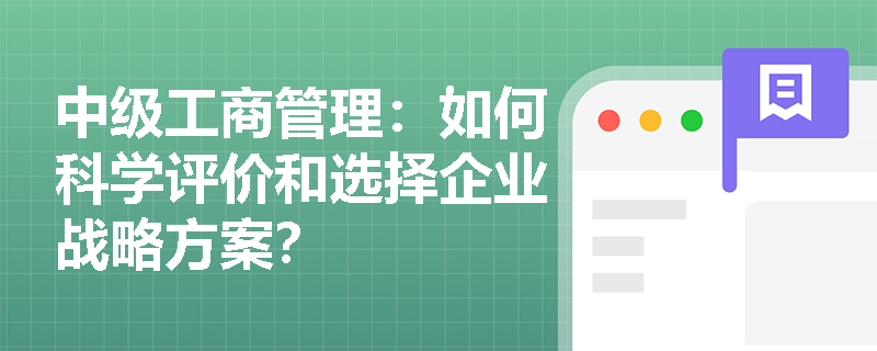 中级工商管理：如何科学评价和选择企业战略方案？